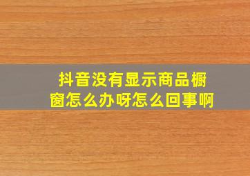 抖音没有显示商品橱窗怎么办呀怎么回事啊