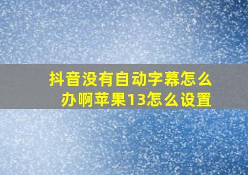 抖音没有自动字幕怎么办啊苹果13怎么设置