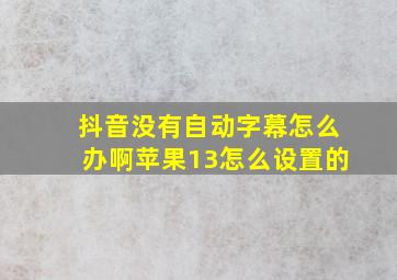 抖音没有自动字幕怎么办啊苹果13怎么设置的