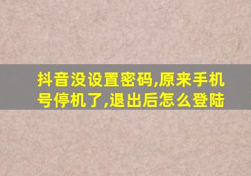 抖音没设置密码,原来手机号停机了,退出后怎么登陆