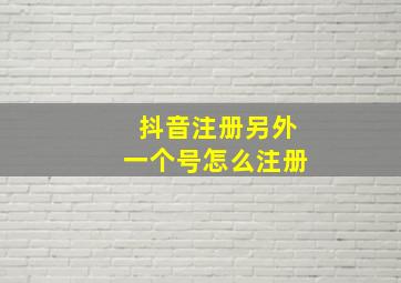 抖音注册另外一个号怎么注册