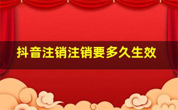 抖音注销注销要多久生效