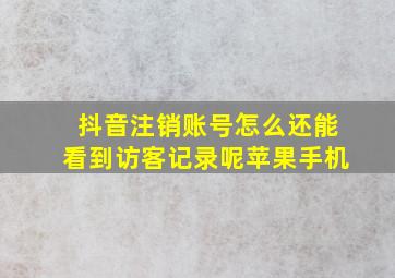 抖音注销账号怎么还能看到访客记录呢苹果手机