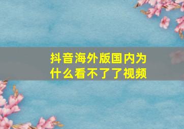 抖音海外版国内为什么看不了了视频