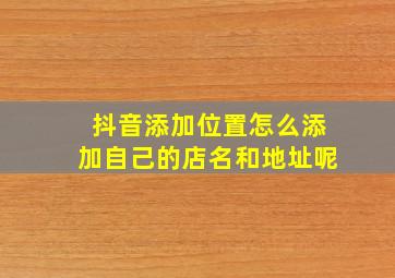 抖音添加位置怎么添加自己的店名和地址呢