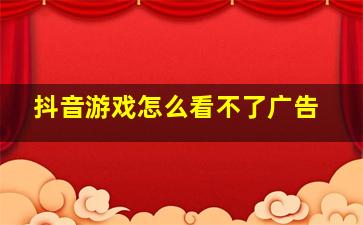 抖音游戏怎么看不了广告