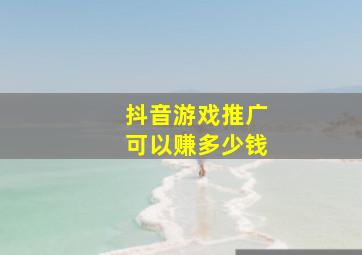 抖音游戏推广可以赚多少钱