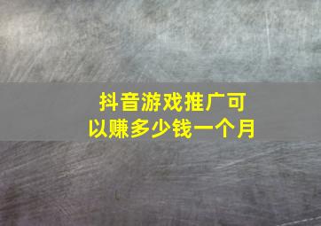 抖音游戏推广可以赚多少钱一个月