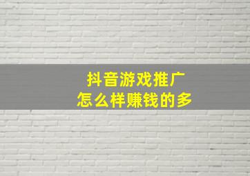 抖音游戏推广怎么样赚钱的多