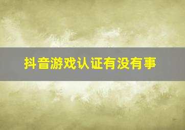 抖音游戏认证有没有事