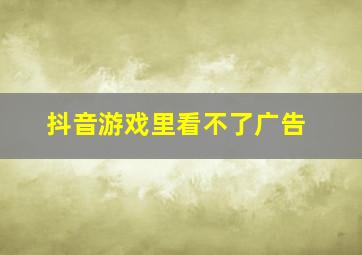 抖音游戏里看不了广告