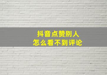 抖音点赞别人怎么看不到评论