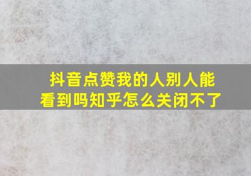 抖音点赞我的人别人能看到吗知乎怎么关闭不了