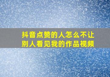 抖音点赞的人怎么不让别人看见我的作品视频