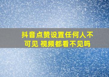 抖音点赞设置任何人不可见 视频都看不见吗