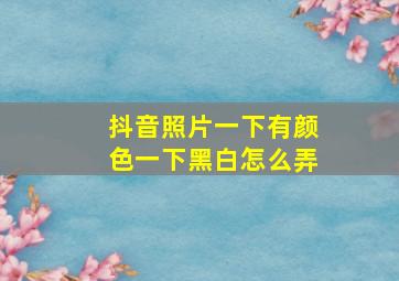 抖音照片一下有颜色一下黑白怎么弄