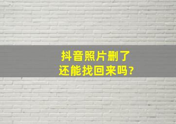 抖音照片删了还能找回来吗?