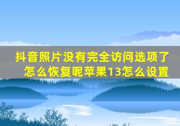 抖音照片没有完全访问选项了怎么恢复呢苹果13怎么设置