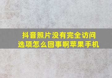 抖音照片没有完全访问选项怎么回事啊苹果手机