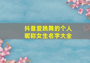 抖音爱跳舞的个人昵称女生名字大全