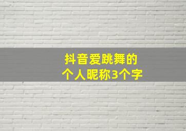 抖音爱跳舞的个人昵称3个字