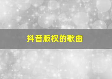 抖音版权的歌曲