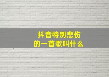 抖音特别悲伤的一首歌叫什么