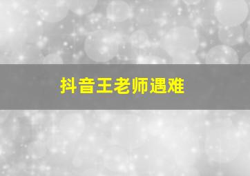 抖音王老师遇难