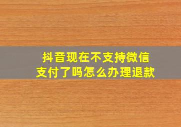 抖音现在不支持微信支付了吗怎么办理退款