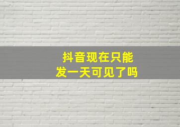 抖音现在只能发一天可见了吗