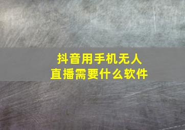 抖音用手机无人直播需要什么软件