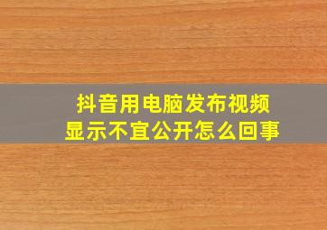 抖音用电脑发布视频显示不宜公开怎么回事