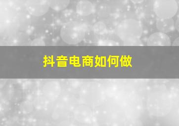 抖音电商如何做