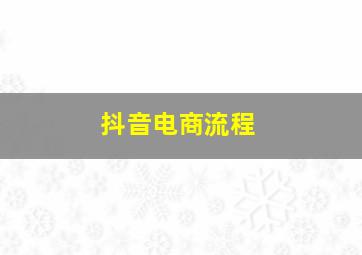 抖音电商流程