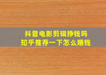 抖音电影剪辑挣钱吗知乎推荐一下怎么赚钱