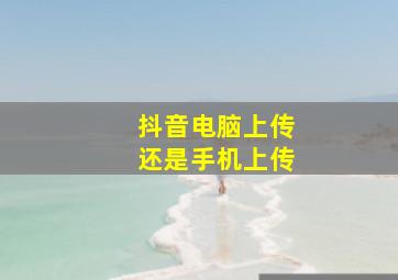 抖音电脑上传还是手机上传