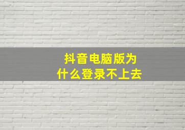 抖音电脑版为什么登录不上去