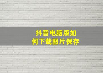 抖音电脑版如何下载图片保存