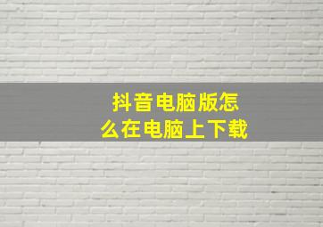 抖音电脑版怎么在电脑上下载