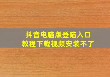 抖音电脑版登陆入口教程下载视频安装不了