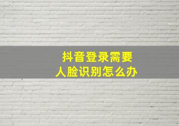 抖音登录需要人脸识别怎么办