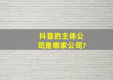 抖音的主体公司是哪家公司?