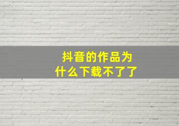 抖音的作品为什么下载不了了