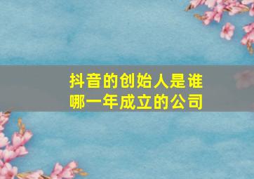 抖音的创始人是谁哪一年成立的公司