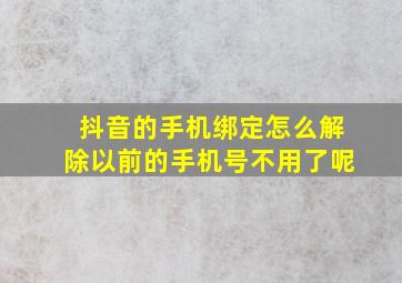 抖音的手机绑定怎么解除以前的手机号不用了呢