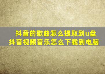 抖音的歌曲怎么提取到u盘抖音视频音乐怎么下载到电脑