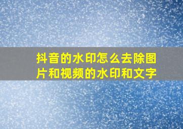 抖音的水印怎么去除图片和视频的水印和文字