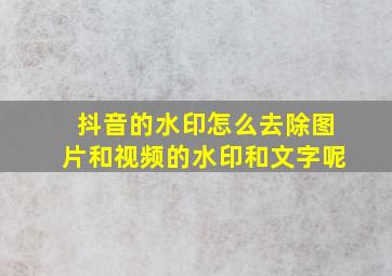 抖音的水印怎么去除图片和视频的水印和文字呢