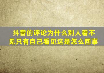 抖音的评论为什么别人看不见只有自己看见这是怎么回事