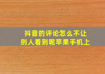 抖音的评论怎么不让别人看到呢苹果手机上